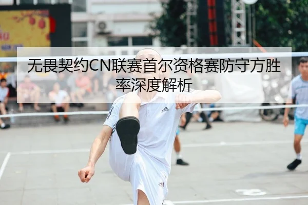 无畏契约CN联赛首尔资格赛防守方胜率深度解析