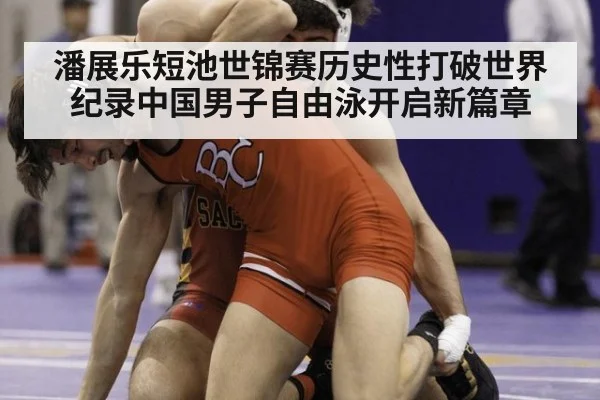 潘展乐短池世锦赛历史性打破世界纪录中国男子自由泳开启新篇章
